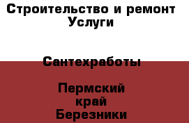 Строительство и ремонт Услуги - Сантехработы. Пермский край,Березники г.